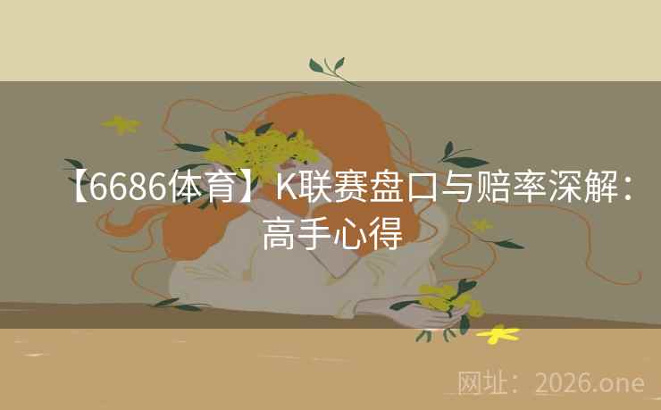 【6686体育】K联赛盘口与赔率深解:高手心得 【6686体育】K联赛盘口与赔率深解:高手心得