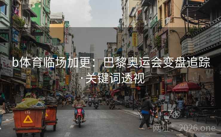 b体育临场加更:巴黎奥运会变盘追踪·关键词透视 b体育临场加更:巴黎奥运会变盘追踪·关键词透视