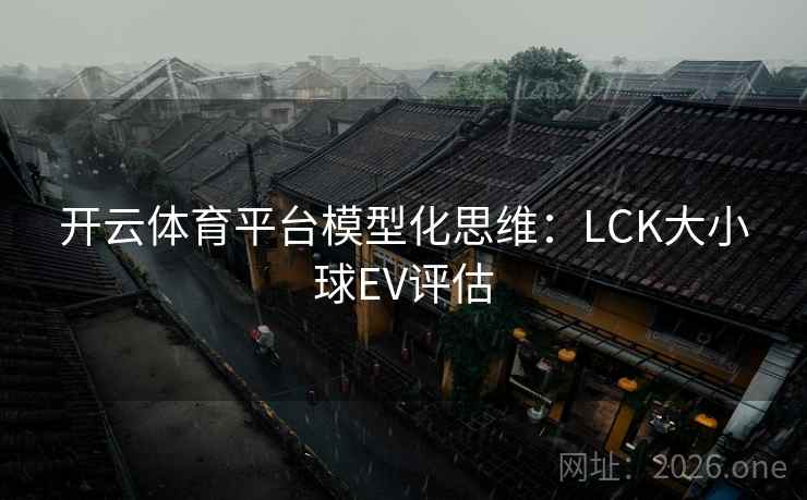 开云体育平台模型化思维:LCK大小球EV评估 开云体育平台模型化思维:LCK大小球EV评估