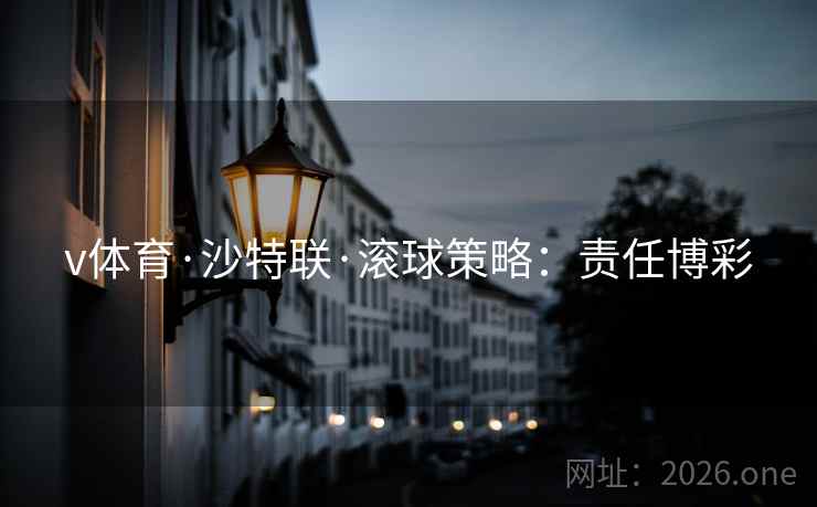 v体育·沙特联·滚球策略:责任博彩 v体育·沙特联·滚球策略:责任博彩