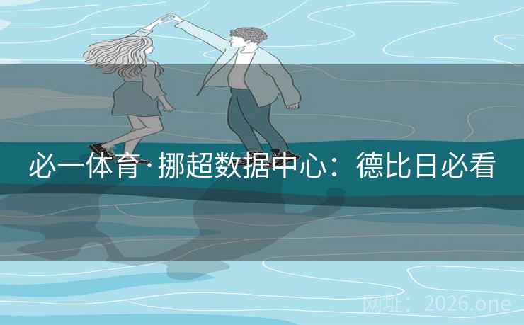 必一体育·挪超数据中心:德比日必看 必一体育·挪超数据中心:德比日必看