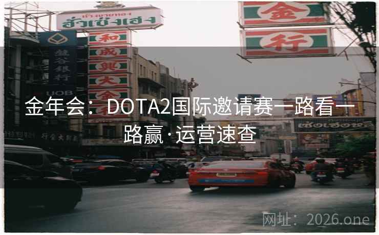 金年会:DOTA2国际邀请赛一路看一路赢·运营速查 金年会:DOTA2国际邀请赛一路看一路赢·运营速查