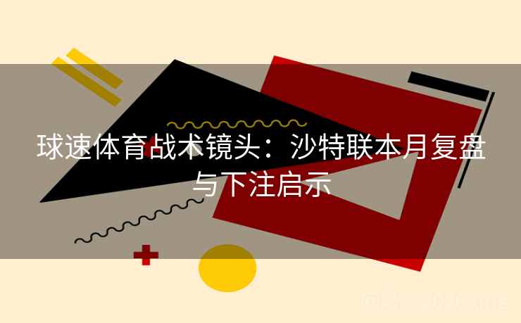 球速体育战术镜头:沙特联本月复盘与下注启示 球速体育战术镜头:沙特联本月复盘与下注启示