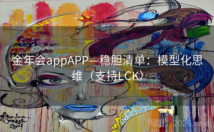 金年会appAPP—稳胆清单:模型化思维(支持LCK) 金年会appAPP—稳胆清单:模型化思维(支持LCK)