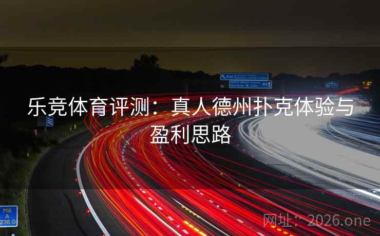 乐竞体育评测:真人德州扑克体验与盈利思路 乐竞体育评测:真人德州扑克体验与盈利思路