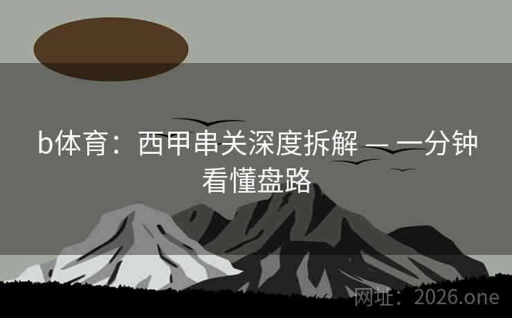 b体育:西甲串关深度拆解 — 一分钟看懂盘路 b体育:西甲串关深度拆解 — 一分钟看懂盘路