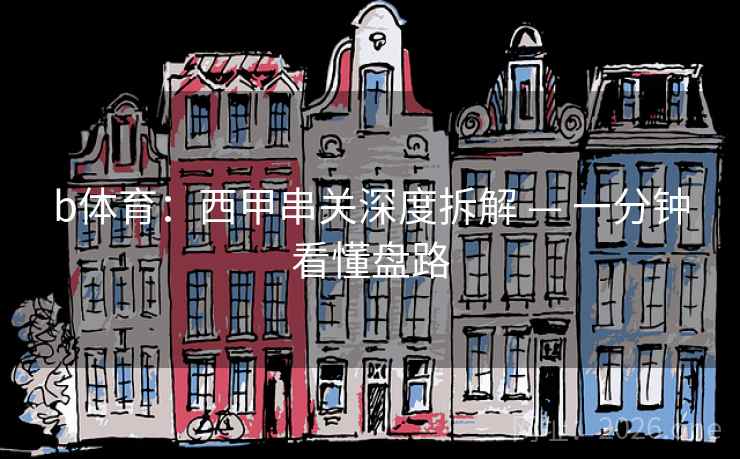 b体育:西甲串关深度拆解 — 一分钟看懂盘路 b体育:西甲串关深度拆解 — 一分钟看懂盘路