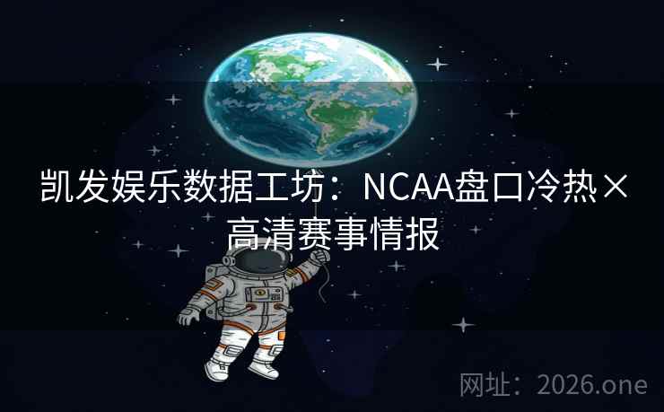 凯发娱乐数据工坊:NCAA盘口冷热×高清赛事情报 凯发娱乐数据工坊:NCAA盘口冷热×高清赛事情报