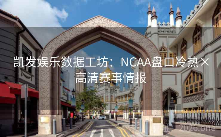 凯发娱乐数据工坊:NCAA盘口冷热×高清赛事情报 凯发娱乐数据工坊:NCAA盘口冷热×高清赛事情报
